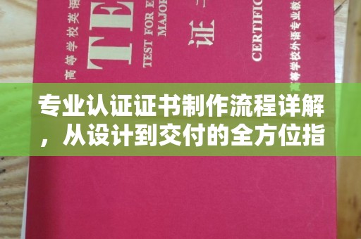 友好专业认证证书制作流程详解，从设计到交付的全方位指南