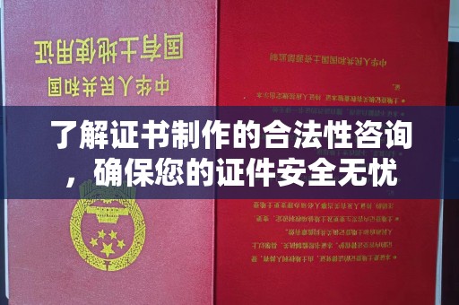 友好了解证书制作的合法性咨询，确保您的证件安全无忧