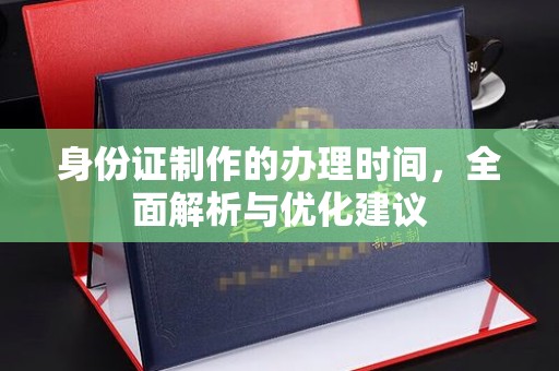 友好身份证制作的办理时间，全面解析与优化建议