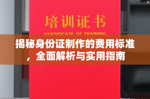 友好揭秘身份证制作的费用标准，全面解析与实用指南