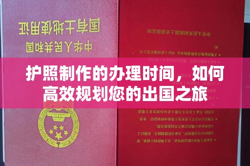 友好护照制作的办理时间，如何高效规划您的出国之旅