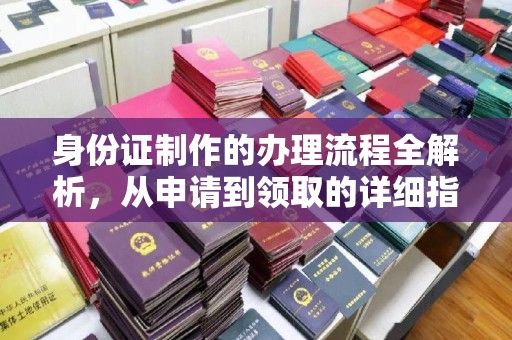 友好身份证制作的办理流程全解析，从申请到领取的详细指南