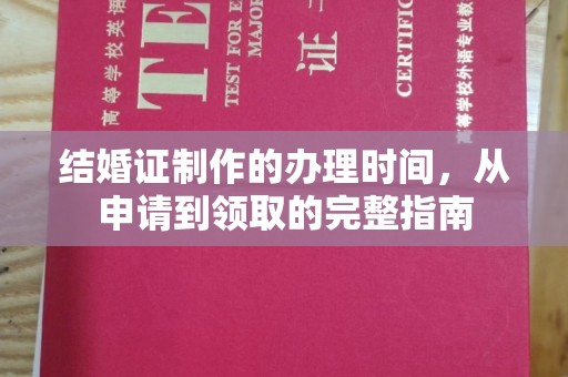 友好结婚证制作的办理时间，从申请到领取的完整指南