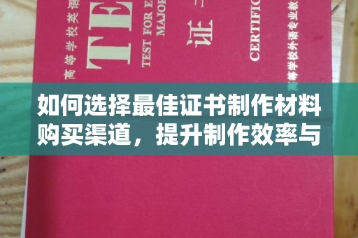 友好如何选择最佳证书制作材料购买渠道，提升制作效率与质量